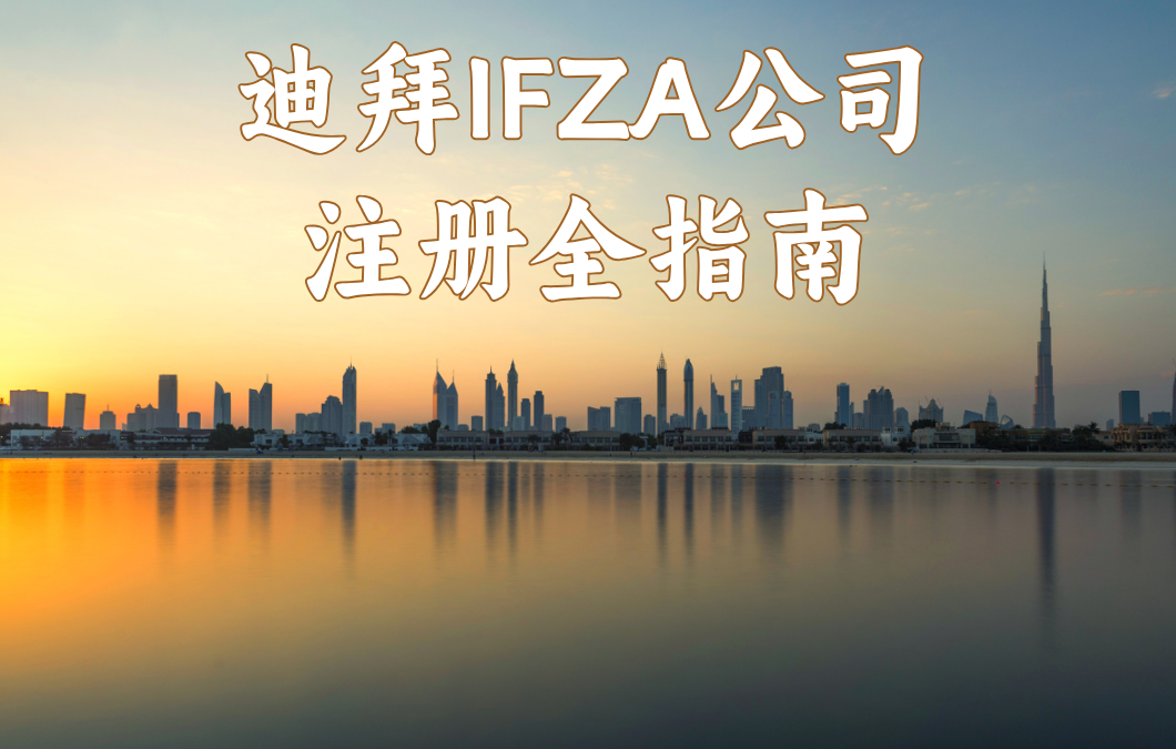 2025年迪拜IFZA注册公司完整版攻略：一文带你搞懂注册优势、适合行业以及注册指南！