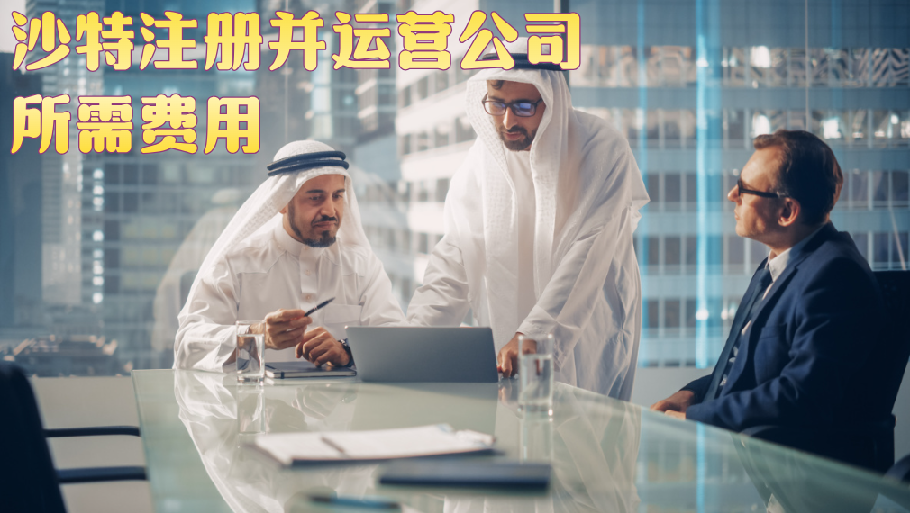 2025年想去沙特注册公司？这些费用明细、预算规划与成本控制一定要知道！
