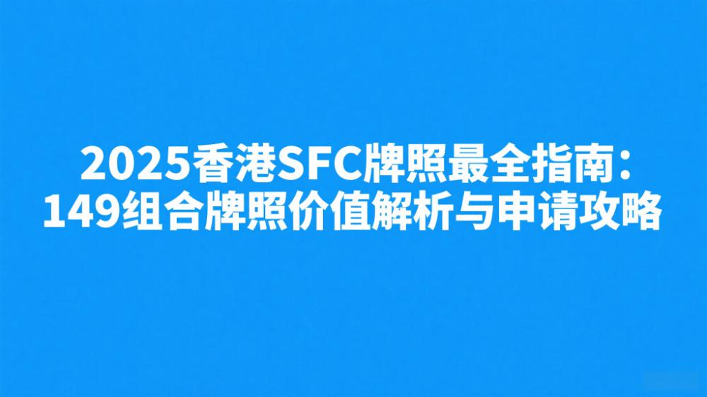 2025香港SFC牌照最全指南：149组合牌照价值解析与申请攻略