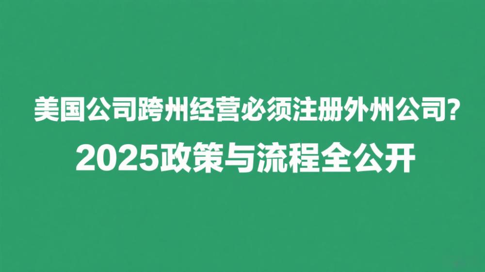 美国公司跨州经营必须注册外州公司？2025政策与流程全公开