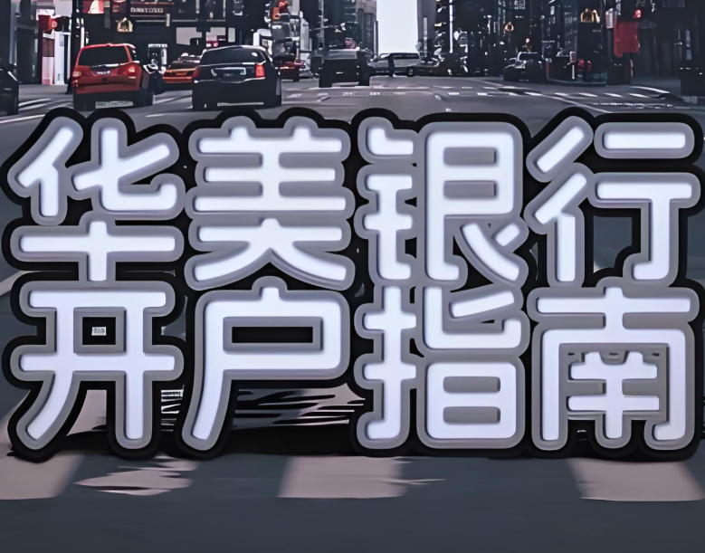 2025年华美银行开户全攻略：开户政策/账户类型/跨境支付