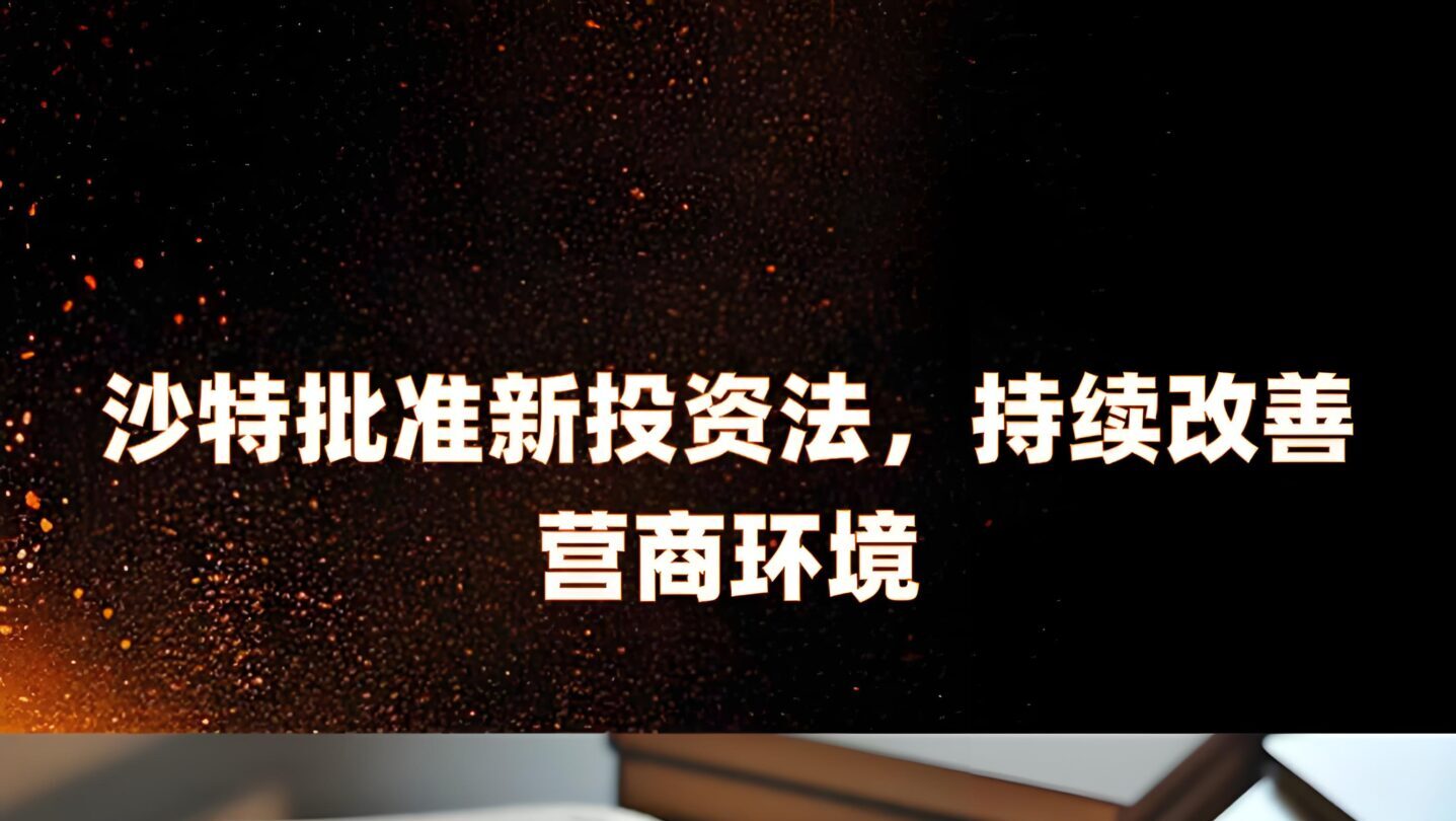 沙特最新投资政策出炉！《投资者指南》V12系列更新背后的政策逻辑与机遇