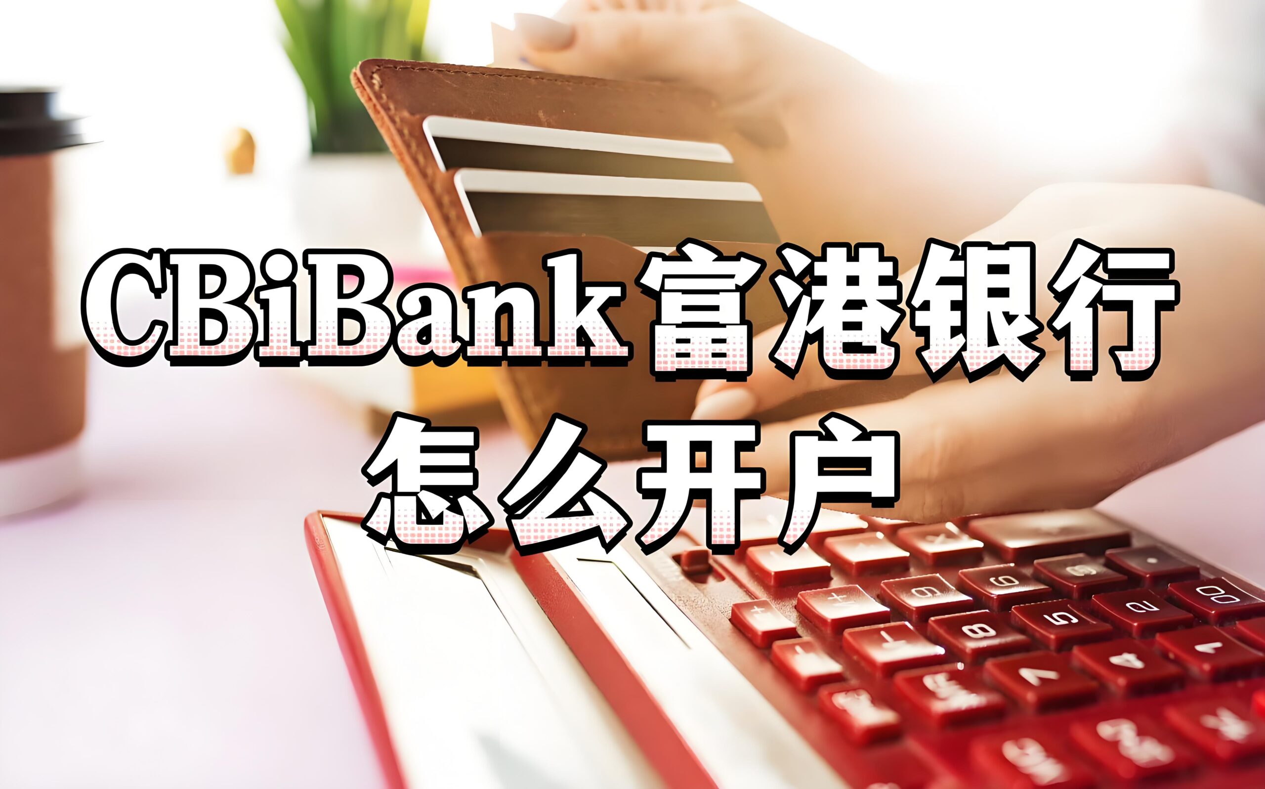 仅凭身份证即可快速开设美国富港银行账户｜CBiBank个人&企业开户全攻略